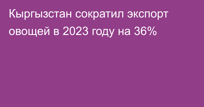 Кыргызстан сократил экспорт овощей в 2023 году на 36%