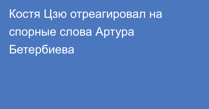 Костя Цзю отреагировал на спорные слова Артура Бетербиева