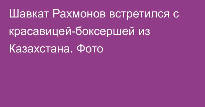 Шавкат Рахмонов встретился с красавицей-боксершей из Казахстана. Фото