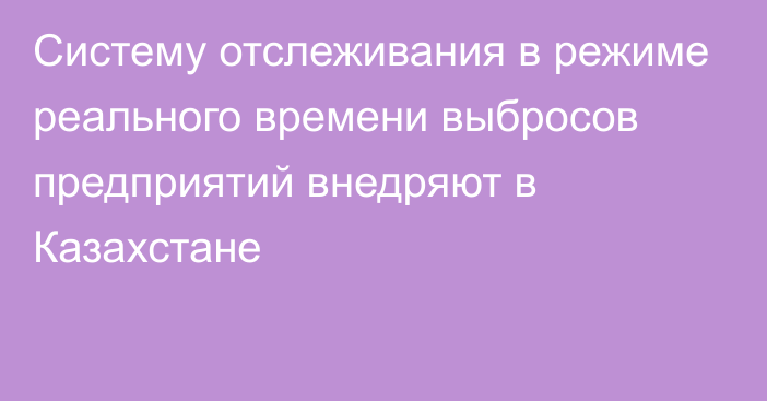 Систему отслеживания в режиме реального времени выбросов предприятий внедряют в Казахстане