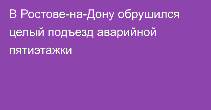 В Ростове-на-Дону обрушился целый подъезд аварийной пятиэтажки