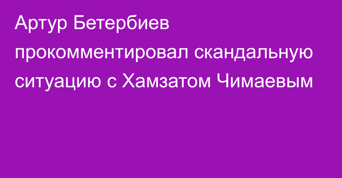 Артур Бетербиев прокомментировал скандальную ситуацию с Хамзатом Чимаевым