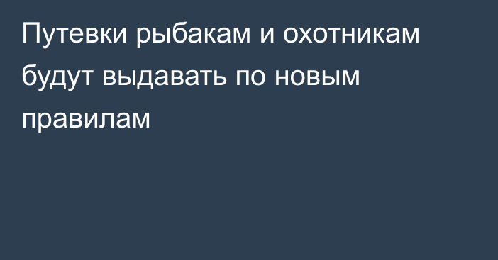 Путевки рыбакам и охотникам будут выдавать по новым правилам