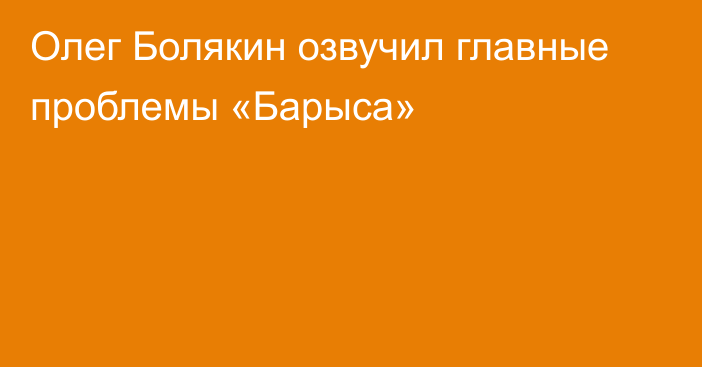 Олег Болякин озвучил главные проблемы «Барыса»