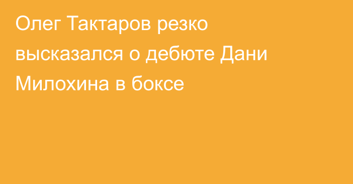 Олег Тактаров резко высказался о дебюте Дани Милохина в боксе