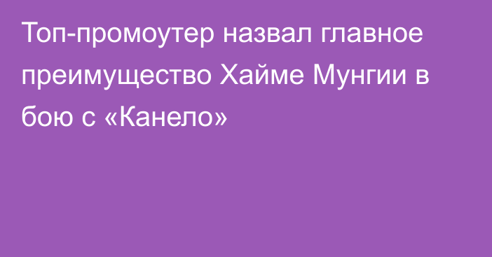 Топ-промоутер назвал главное преимущество Хайме Мунгии в бою с «Канело»