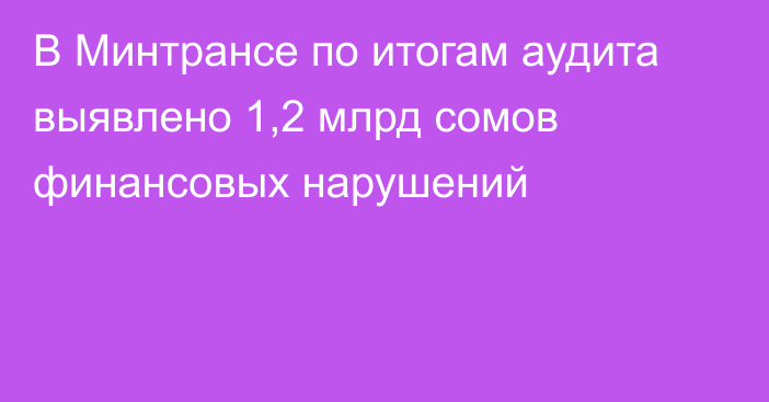 В Минтрансе по итогам аудита выявлено 1,2 млрд сомов финансовых нарушений