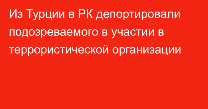 Из Турции в РК депортировали подозреваемого в участии в террористической организации