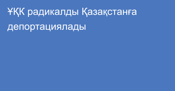 ҰҚК радикалды Қазақстанға депортациялады