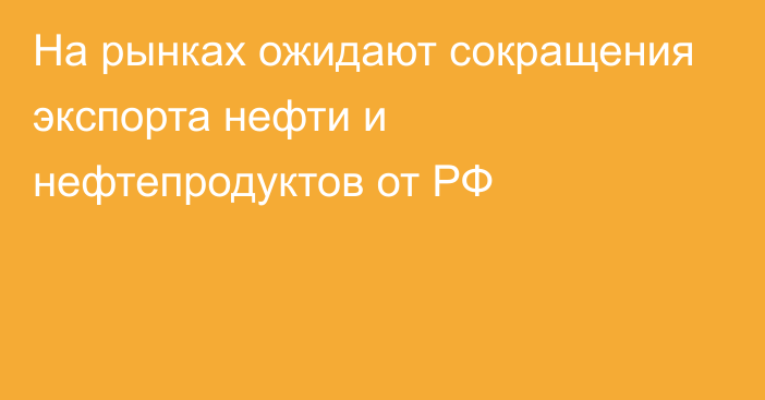 На рынках ожидают сокращения экспорта нефти и нефтепродуктов от РФ