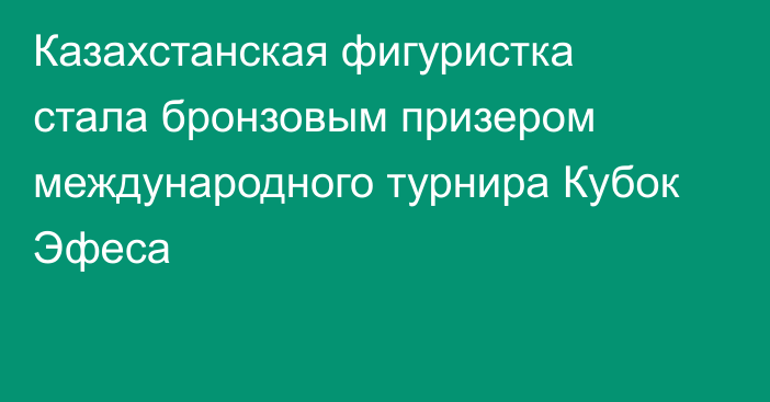 Казахстанская фигуристка стала бронзовым призером международного турнира Кубок Эфеса