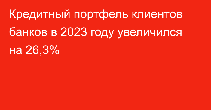 Кредитный портфель клиентов банков в 2023 году увеличился на 26,3%