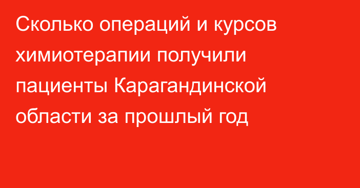 Сколько операций и курсов химиотерапии получили пациенты Карагандинской области за прошлый год