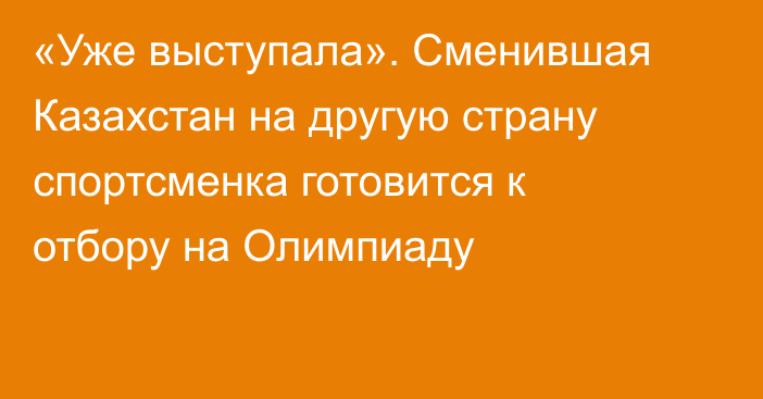 «Уже выступала». Сменившая Казахстан на другую страну спортсменка готовится к отбору на Олимпиаду