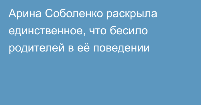 Арина Соболенко раскрыла единственное, что бесило родителей в её поведении