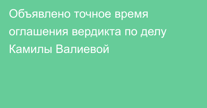 Объявлено точное время оглашения вердикта по делу Камилы Валиевой