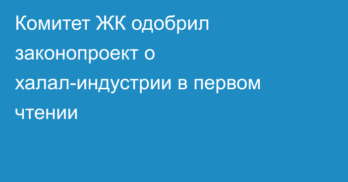 Комитет ЖК одобрил законопроект о халал-индустрии в первом чтении