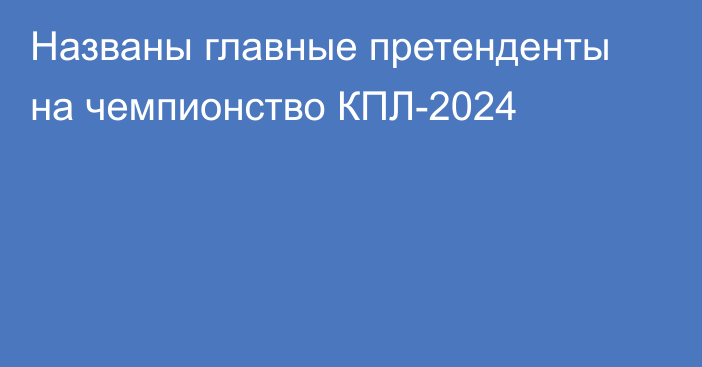 Названы главные претенденты на чемпионство КПЛ-2024