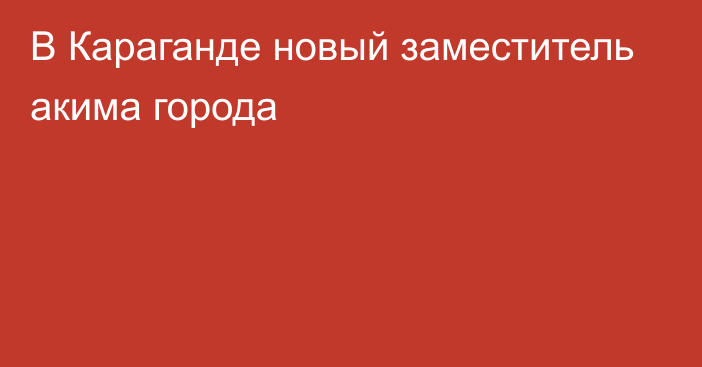 В Караганде новый заместитель акима города