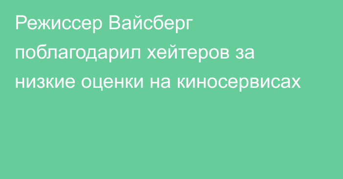 Режиссер Вайсберг поблагодарил хейтеров за низкие оценки на киносервисах