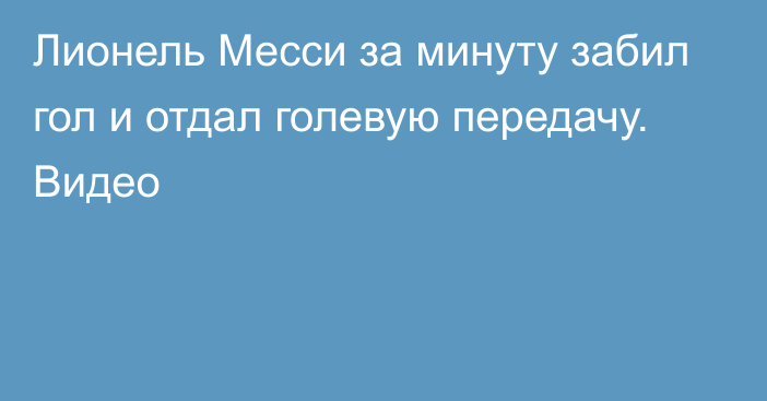 Лионель Месси за минуту забил гол и отдал голевую передачу. Видео