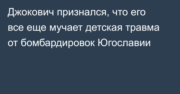 Джокович признался, что его все еще мучает детская травма от бомбардировок Югославии