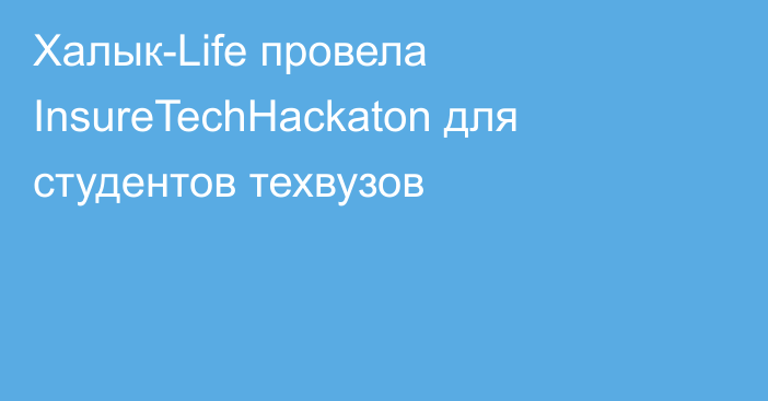 Халык-Life провела InsureTechHackaton для студентов техвузов