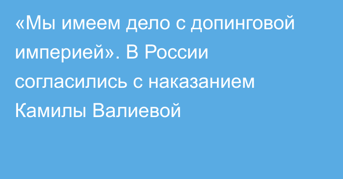 «Мы имеем дело с допинговой империей». В России согласились с наказанием Камилы Валиевой