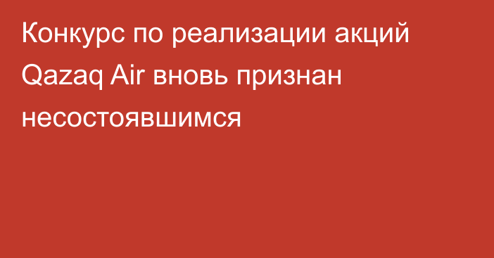 Конкурс по реализации акций Qazaq Air вновь признан несостоявшимся