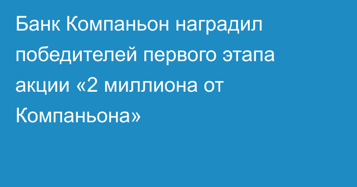 Банк Компаньон наградил победителей первого этапа акции «2 миллиона от Компаньона»