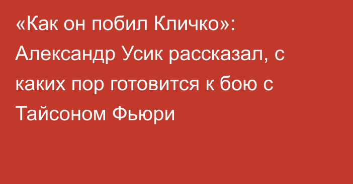 «Как он побил Кличко»: Александр Усик рассказал, с каких пор готовится к бою с Тайсоном Фьюри