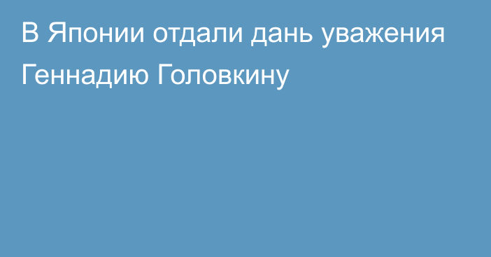 В Японии отдали дань уважения Геннадию Головкину