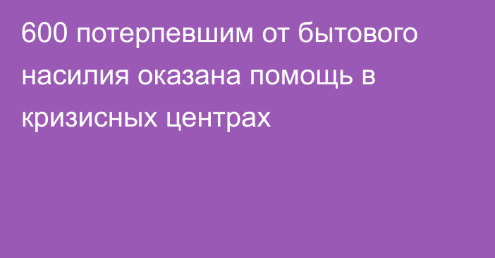 600 потерпевшим от бытового насилия оказана помощь в кризисных центрах