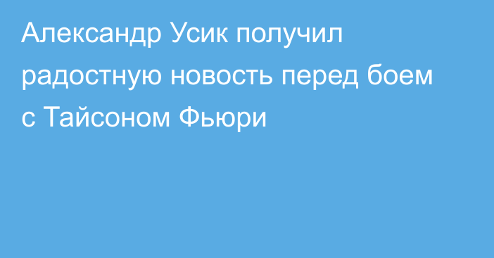 Александр Усик получил радостную новость перед боем с Тайсоном Фьюри