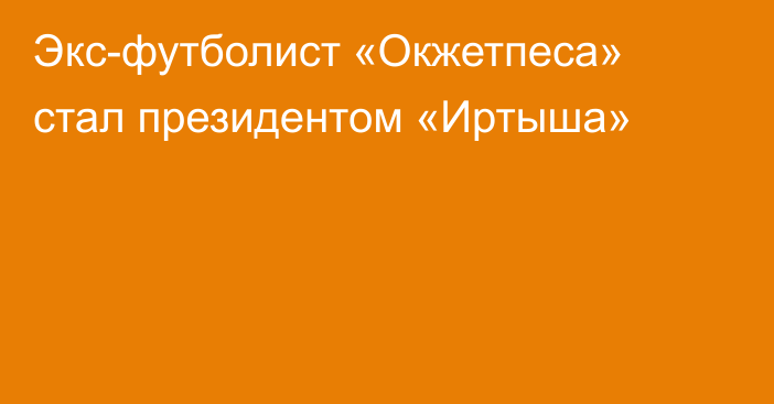 Экс-футболист «Окжетпеса» стал президентом «Иртыша»