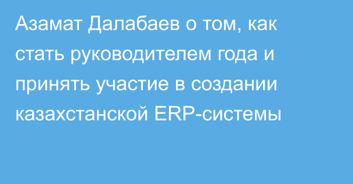 Азамат Далабаев о том, как стать руководителем года и принять участие в создании казахстанской ERP-системы