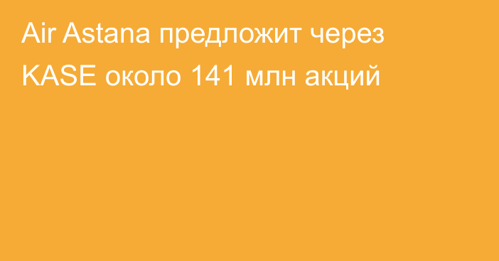 Air Astana предложит через KASE около 141 млн акций