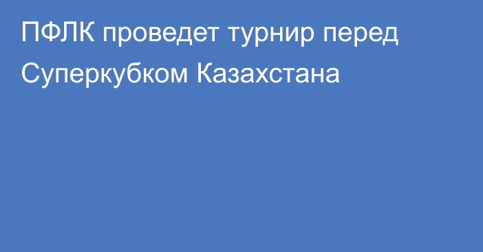 ПФЛК проведет турнир перед Суперкубком Казахстана