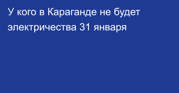 У кого в Караганде не будет электричества 31 января