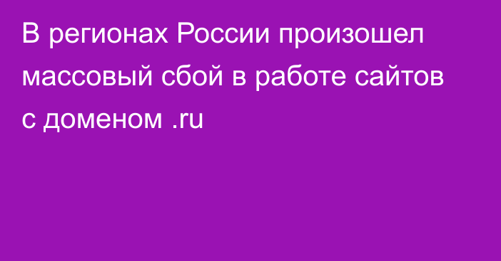 В регионах России произошел массовый сбой в работе сайтов с доменом .ru