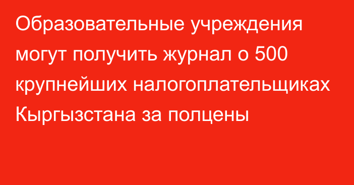 Образовательные учреждения могут получить журнал о 500 крупнейших налогоплательщиках Кыргызстана  за полцены