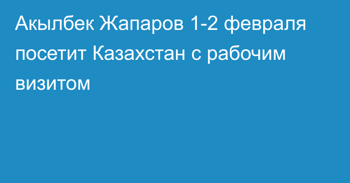 Акылбек Жапаров 1-2 февраля посетит Казахстан с рабочим визитом