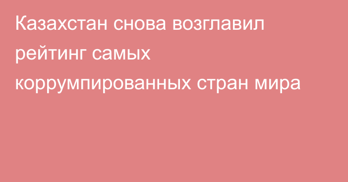 Казахстан снова возглавил рейтинг самых коррумпированных стран мира