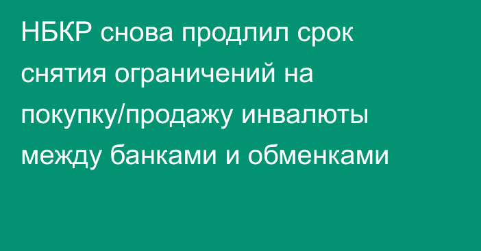 НБКР снова продлил срок снятия ограничений на покупку/продажу инвалюты между банками и обменками