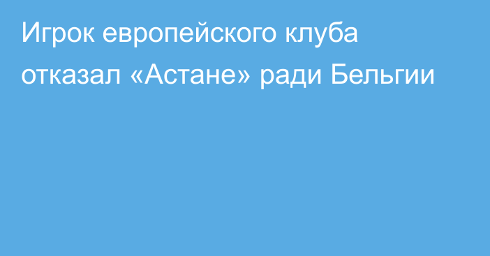 Игрок европейского клуба отказал «Астане» ради Бельгии