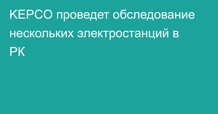 KEPCO проведет обследование нескольких электростанций в РК