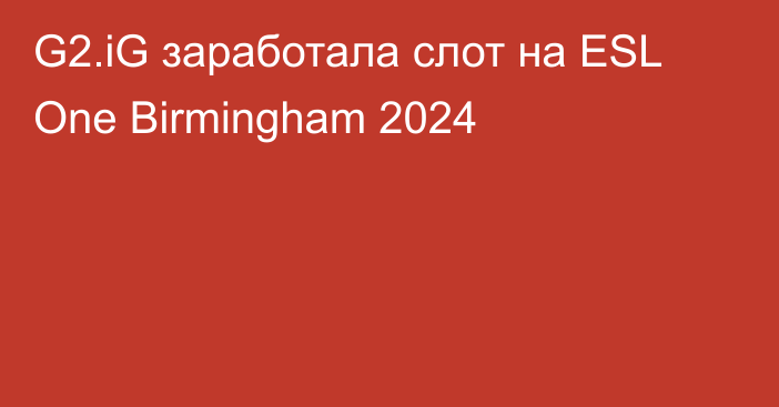 G2.iG заработала слот на ESL One Birmingham 2024