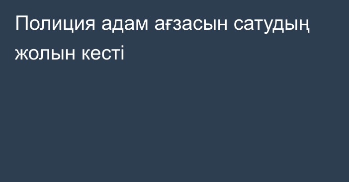 Полиция адам ағзасын сатудың жолын кесті