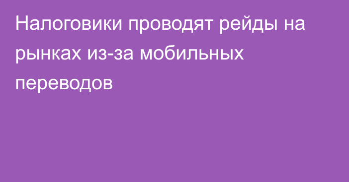 Налоговики проводят рейды на рынках из-за мобильных переводов