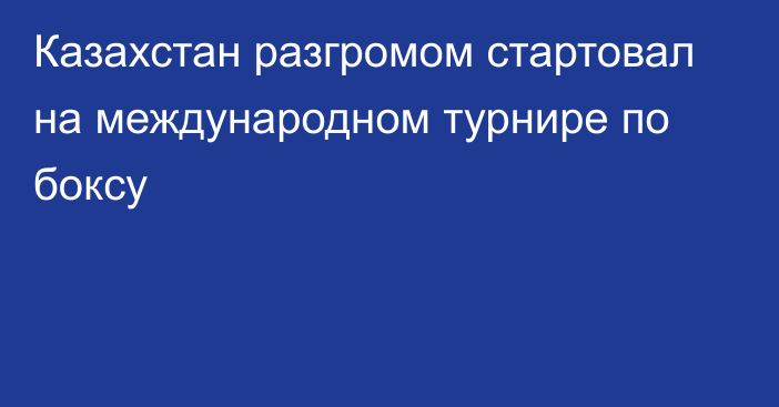 Казахстан разгромом стартовал на международном турнире по боксу